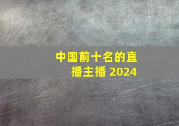 中国前十名的直播主播 2024